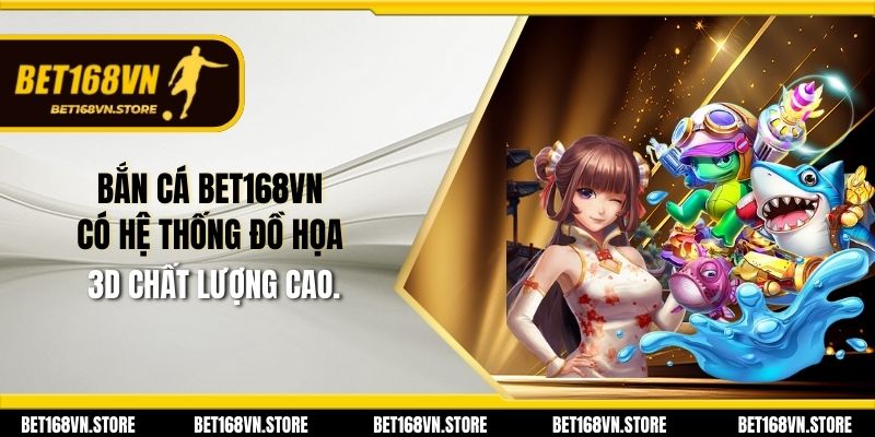 Bắn cá Bet168vn có hệ thống đồ họa 3D chất lượng cao.