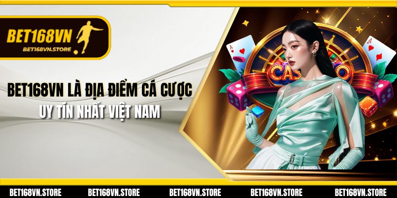 Bet168vn là địa điểm cá cược uy tín nhất Việt Nam