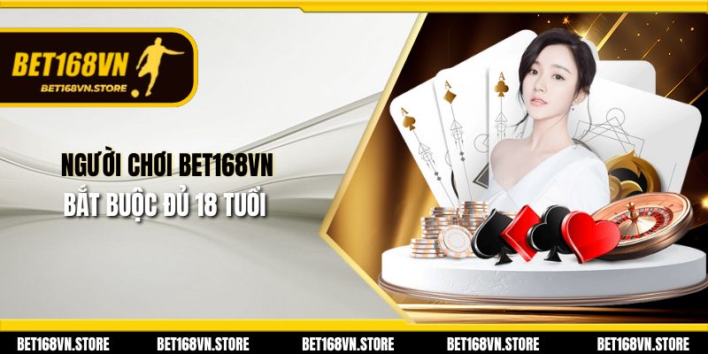 Người chơi Bet168vn bắt buộc đủ 18 tuổi