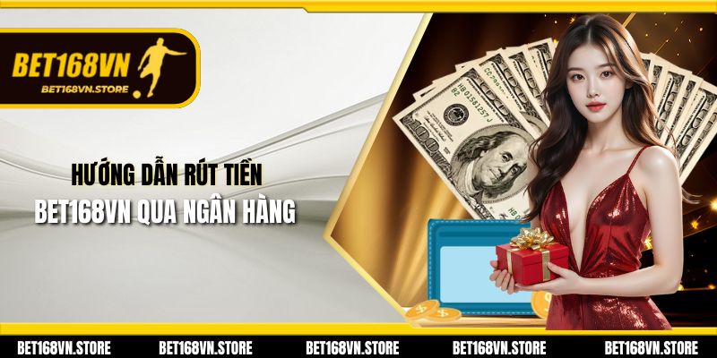 Hướng dẫn rút tiền Bet168vn quan ngân hàng