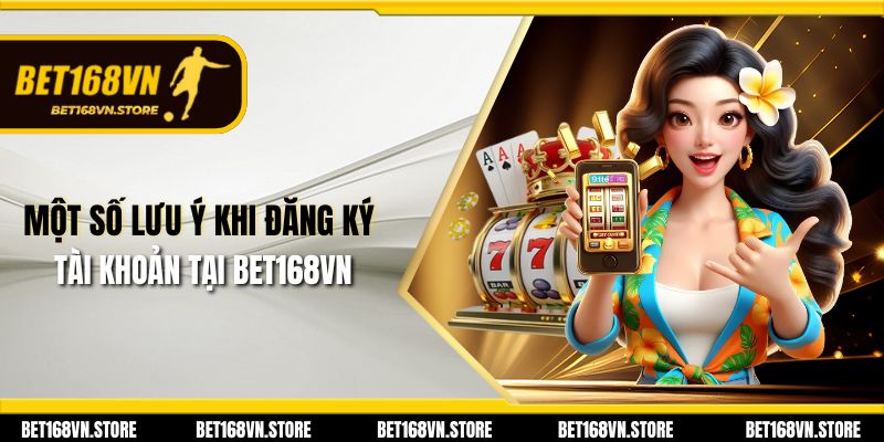 Một số lưu ý khi đăng ký tài khoản tại Bet168vn