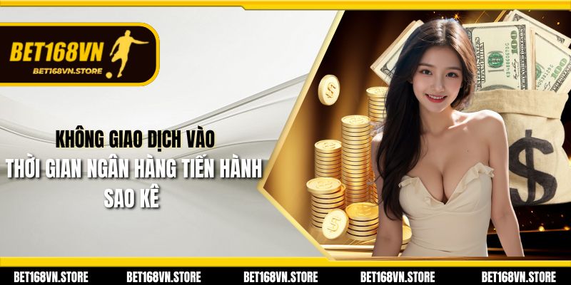 Không giao dịch vào thời gian ngân hàng tiến hành sao kê